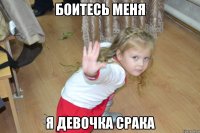 БОИТЕСЬ меня я девочка срака