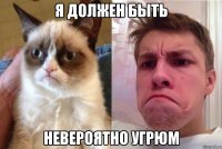 Я должен быть Невероятно угрюм