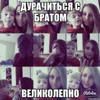 дурачиться с братом ВЕЛИКОЛЕПНО