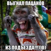 выгнал пацанов из подъезда!!!))0)