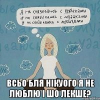  всьо бля нікуого я не люблю і шо лекше?