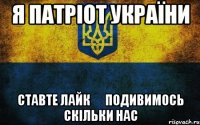 Я Патріот України Ставте лайк ↘ подивимось скільки нас