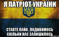 Я Патріот України Ставте лайк , подивимось скільки нас залишилось