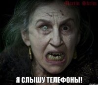  Я СЛЫШУ ТЕЛЕФОНЫ!