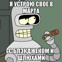 Я устрою свое 8 марта С блэкджеком и шлюхами