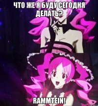 Что же я буду сегодня делать? Rammtein!