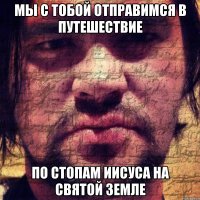 мы с тобой отправимся в путешествие по стопам иисуса на святой земле