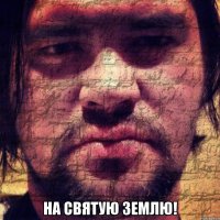  на святую землю!