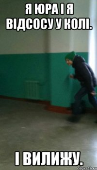 Я Юра і я відсосу у Колі. І вилижу.