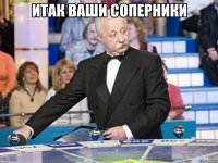 итак ваши соперники 