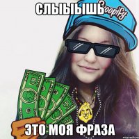 Слыыышь Это моя фраза