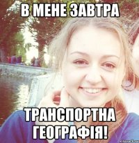 В мене завтра транспортна географія!