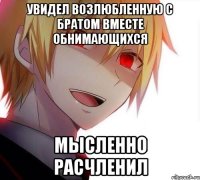 Увидел возлюбленную с братом вместе обнимающихся Мысленно расчленил