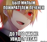 Был милым пожирателем печенек До того как не увидел тесак