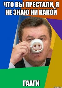 что вы престали, я не знаю ни какой гааги
