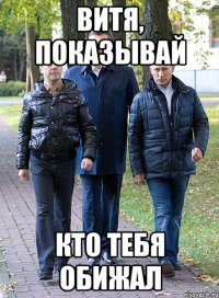 Витя, показывай кто тебя обижал