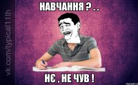 Навчання ? . . нє , не чув !