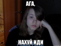 Ага, Нахуй иди