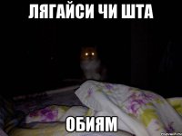 ЛЯГАЙСИ ЧИ ШТА ОБИЯМ
