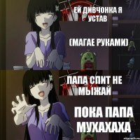 ей дивчонка я устав (магае руками) папа спит не мыжай пока папа мухахаха