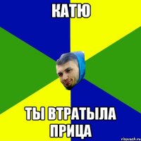Катю ты втратыла прица