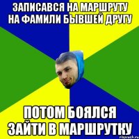 Записався на маршруту на фамили бывшей другу потом боялся зайти в маршрутку