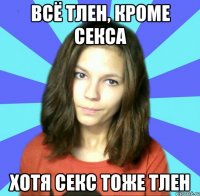 всё тлен, кроме секса хотя секс тоже тлен