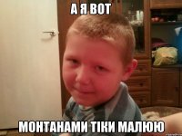 А я вот Монтанами тіки малюю