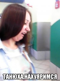  Танюха,нахуяримся