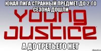 Юная Лига Странный Предмет До 2-го Сезона Дошли А До Третьего Нет