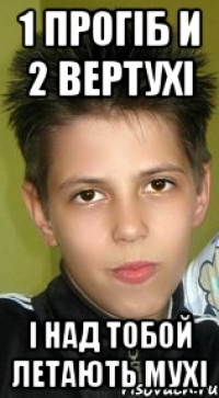 1 прогiб и 2 вертухi I над тобой летають мухi