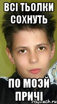 Всi тьолки сохнуть По моэй причi