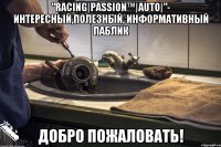 "Racing|Passion™|Auto|"- Интересный,Полезный, Информативный паблик Добро Пожаловать!
