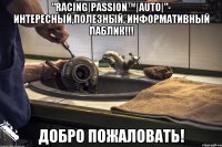 "Racing|Passion™|Auto|"- Интересный,Полезный, Информативный паблик!!! Добро Пожаловать!