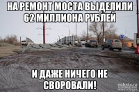 на ремонт моста выделили 62 миллиона рублей и даже ничего не своровали!