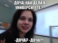 -Доча, как дела в университете? -Доча? -Доча!!!