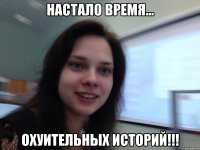 Настало время... охуительных историй!!!