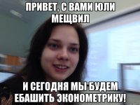 Привет, с вами Юли Мещвил и сегодня мы будем ебашить эконометрику!