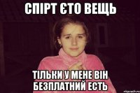Спірт єто вещь тільки у мене він безплатний есть