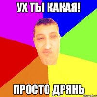 ух ты какая! просто дрянь