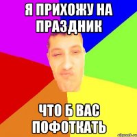 я прихожу на праздник что б Вас пофоткать
