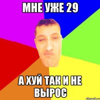 мне уже 29 а хуй так и не вырос
