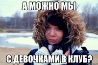 А можно мы с девочками в клуб?