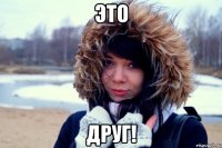 Это ДРУГ!