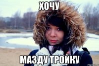 Хочу Мазду тройку
