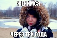 Женимся Через три года