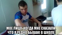  мое лицо, когда мне сказали, что я редко бываю в школе