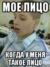 МОЕ ЛИЦО КОГДА У МЕНЯ ТАКОЕ ЛИЦО