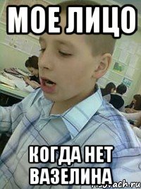 МОЕ ЛИЦО КОГДА НЕТ ВАЗЕЛИНА
