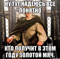 Ну тут надеюсь все понятно кто получит в этом году Золотой мяч.